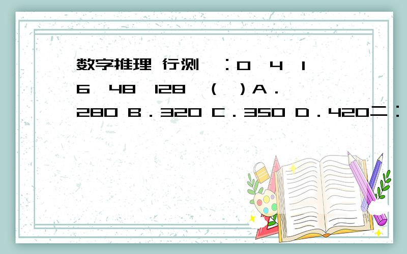 数字推理 行测一：0,4,16,48,128,（ ）A．280 B．320 C．350 D．420二：0．5,1,2,5