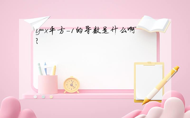 y=x平方-1的导数是什么啊?