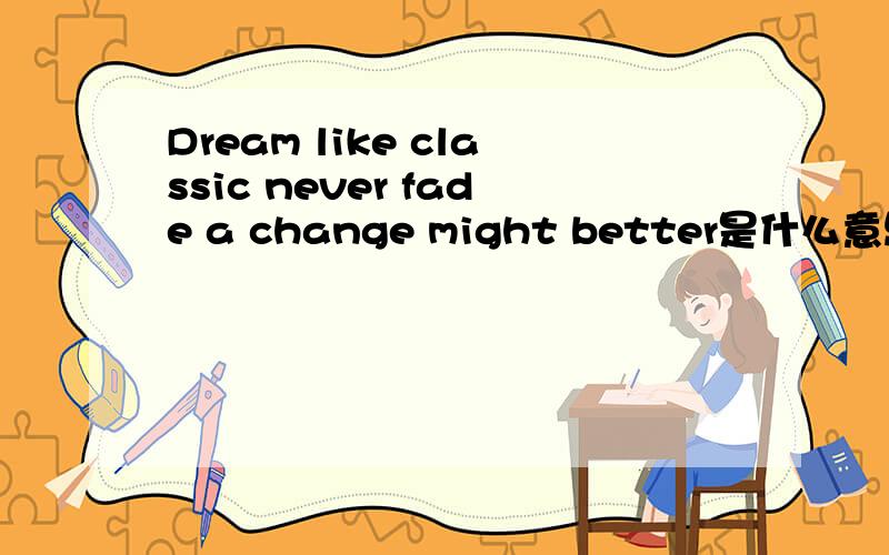 Dream like classic never fade a change might better是什么意思