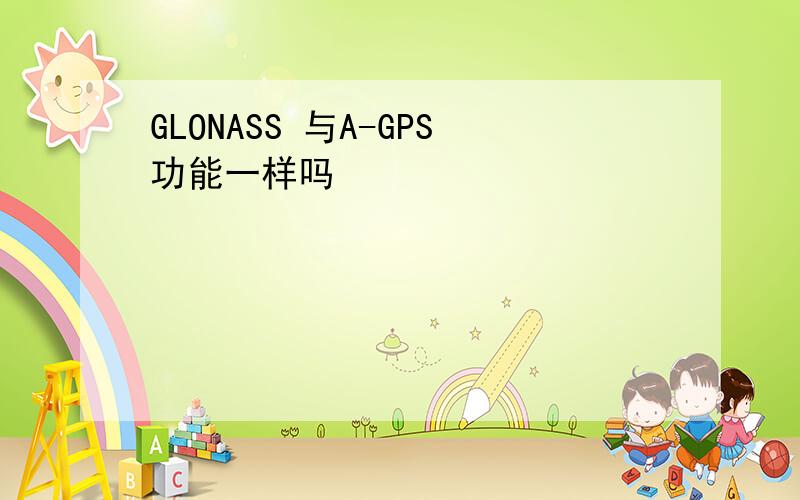 GLONASS 与A-GPS功能一样吗