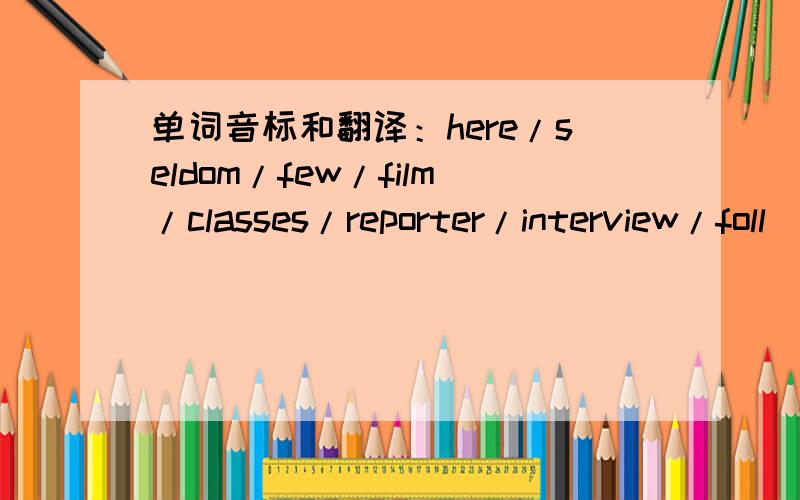 单词音标和翻译：here/seldom/few/film/classes/reporter/interview/foll