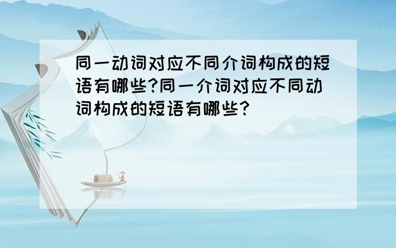 同一动词对应不同介词构成的短语有哪些?同一介词对应不同动词构成的短语有哪些?