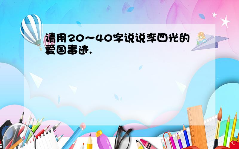 请用20～40字说说李四光的爱国事迹.