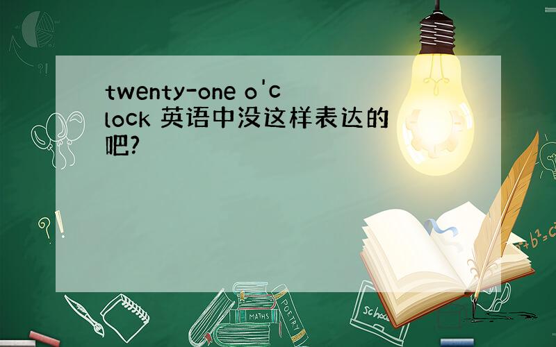 twenty-one o'clock 英语中没这样表达的吧?