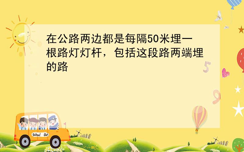 在公路两边都是每隔50米埋一根路灯灯杆，包括这段路两端埋的路