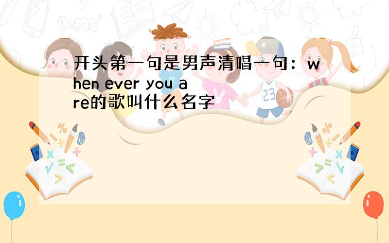 开头第一句是男声清唱一句：when ever you are的歌叫什么名字