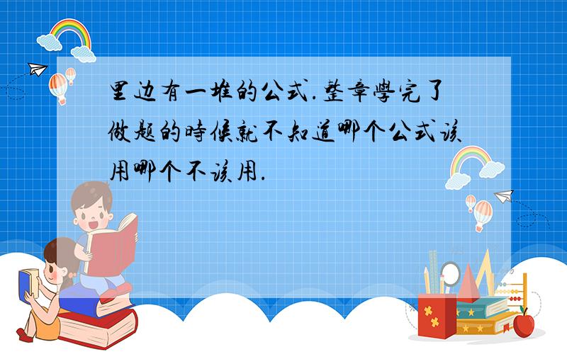 里边有一堆的公式.整章学完了做题的时候就不知道哪个公式该用哪个不该用.