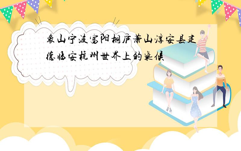 象山宁波富阳桐庐萧山淳安县建德临安杭州世界上的气候