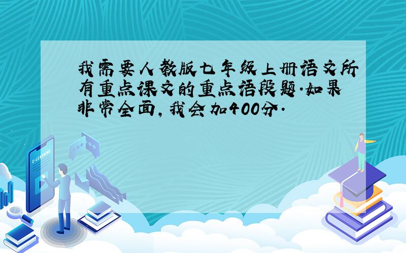 我需要人教版七年级上册语文所有重点课文的重点语段题.如果非常全面,我会加400分.