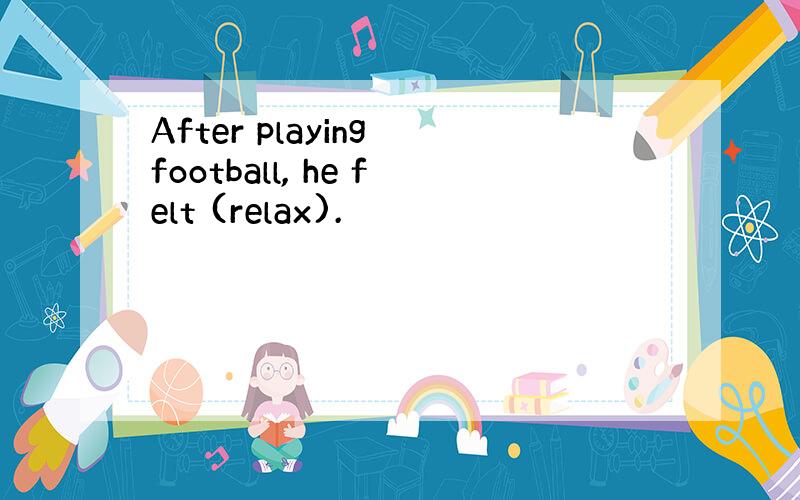 After playing football, he felt (relax).