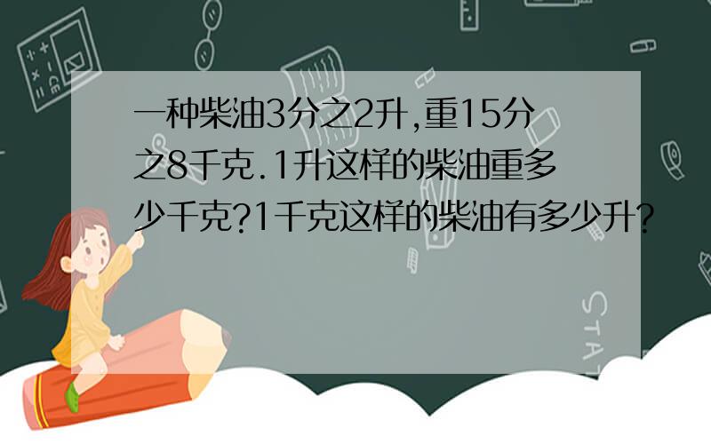 一种柴油3分之2升,重15分之8千克.1升这样的柴油重多少千克?1千克这样的柴油有多少升?