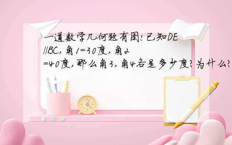 一道数学几何题有图!已知DE//BC,角1=30度,角2=40度,那么角3,角4各是多少度?为什么?