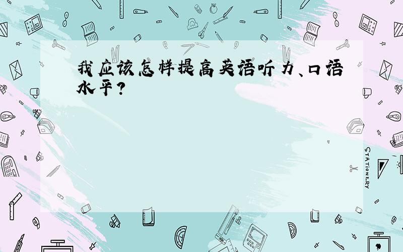 我应该怎样提高英语听力、口语水平?