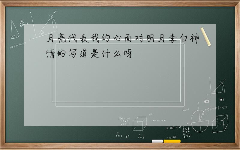 月亮代表我的心面对明月李白神情的写道是什么呀