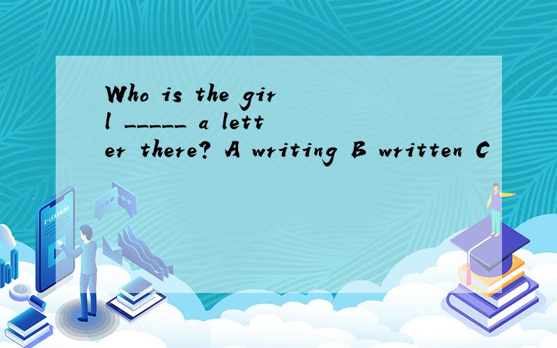 Who is the girl _____ a letter there? A writing B written C