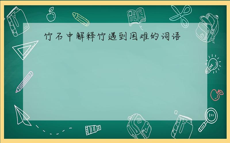 竹石中解释竹遇到困难的词语