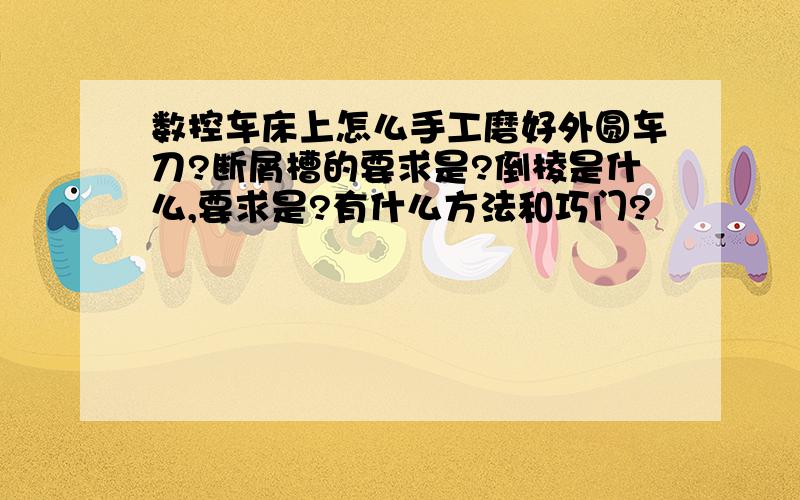 数控车床上怎么手工磨好外圆车刀?断屑槽的要求是?倒棱是什么,要求是?有什么方法和巧门?