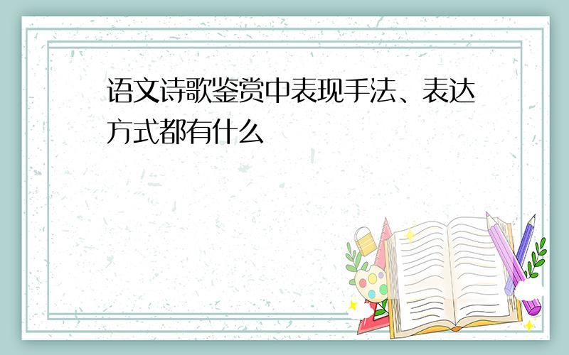 语文诗歌鉴赏中表现手法、表达方式都有什么