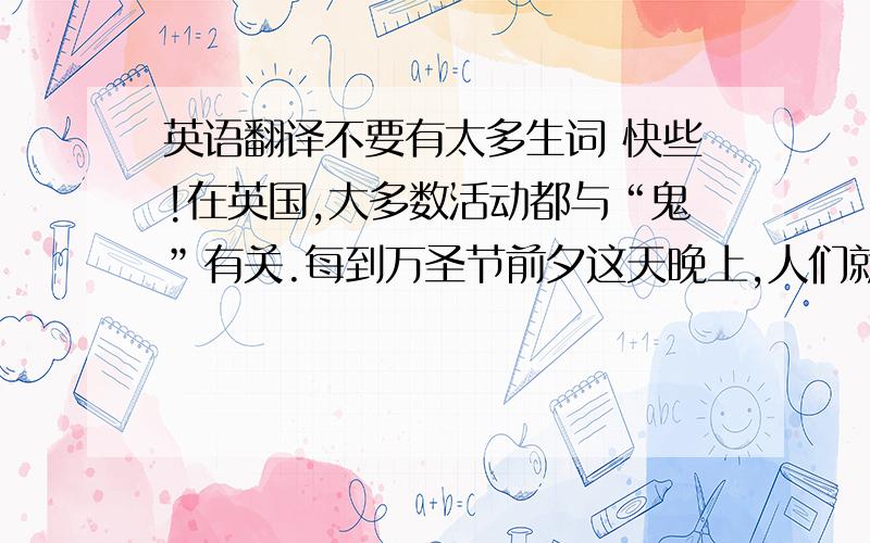 英语翻译不要有太多生词 快些!在英国,大多数活动都与“鬼”有关.每到万圣节前夕这天晚上,人们就围坐在火炉旁,讲述一些有关