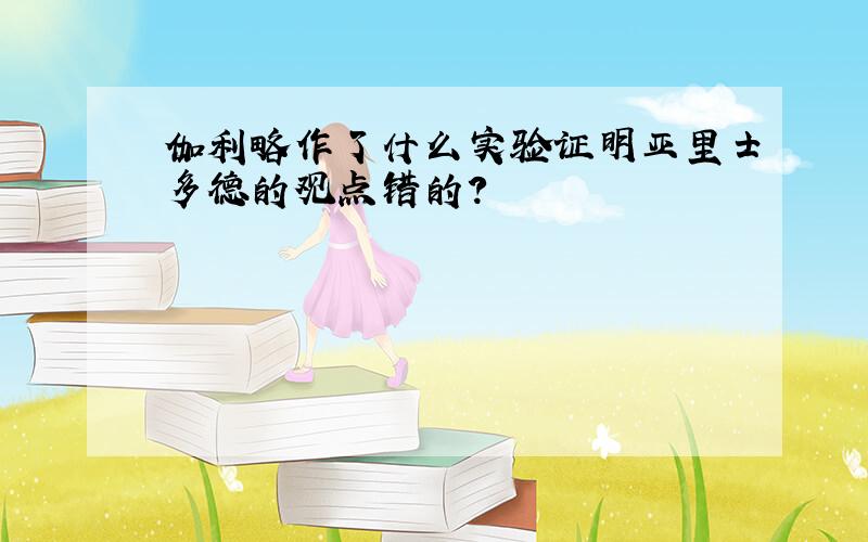 伽利略作了什么实验证明亚里士多德的观点错的?