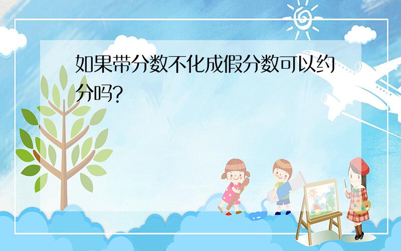 如果带分数不化成假分数可以约分吗?