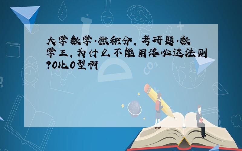 大学数学.微积分,考研题.数学三,为什么不能用洛必达法则?0比0型啊