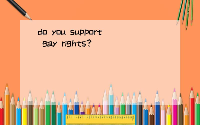 do you support gay rights?