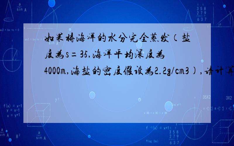 如果将海洋的水分完全蒸发（盐度为s=35,海洋平均深度为4000m,海盐的密度假设为2.2g/cm3),请计算所形成盐层