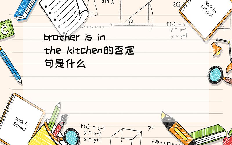 brother is in the kitchen的否定句是什么