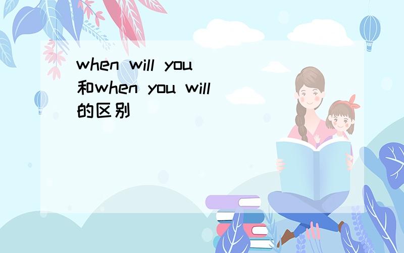 when will you 和when you will的区别