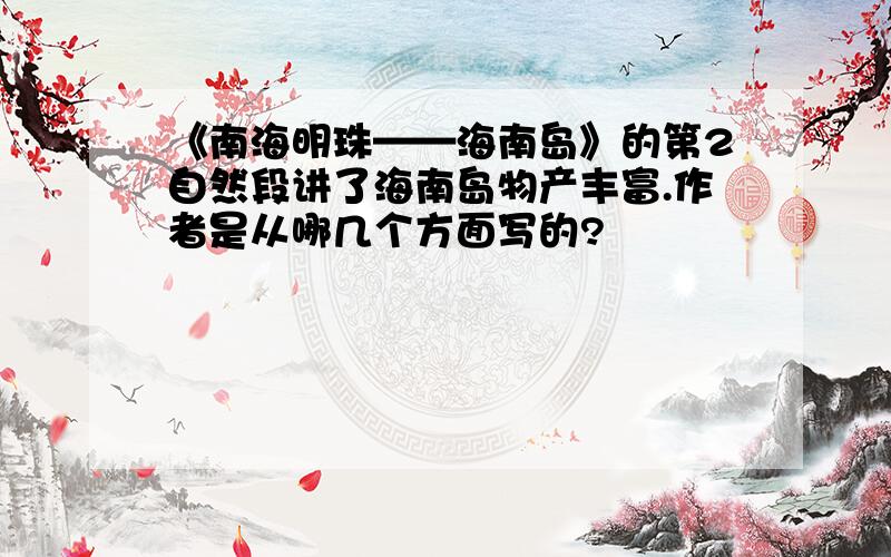 《南海明珠——海南岛》的第2自然段讲了海南岛物产丰富.作者是从哪几个方面写的?