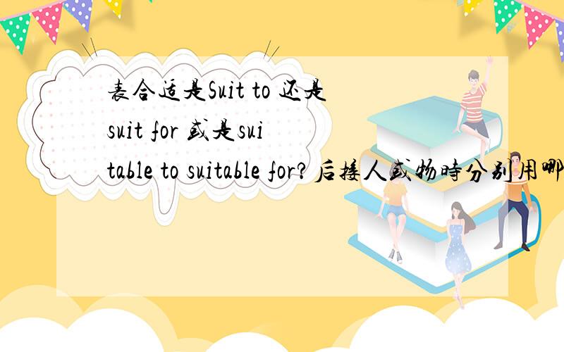 表合适是Suit to 还是suit for 或是suitable to suitable for?后接人或物时分别用哪