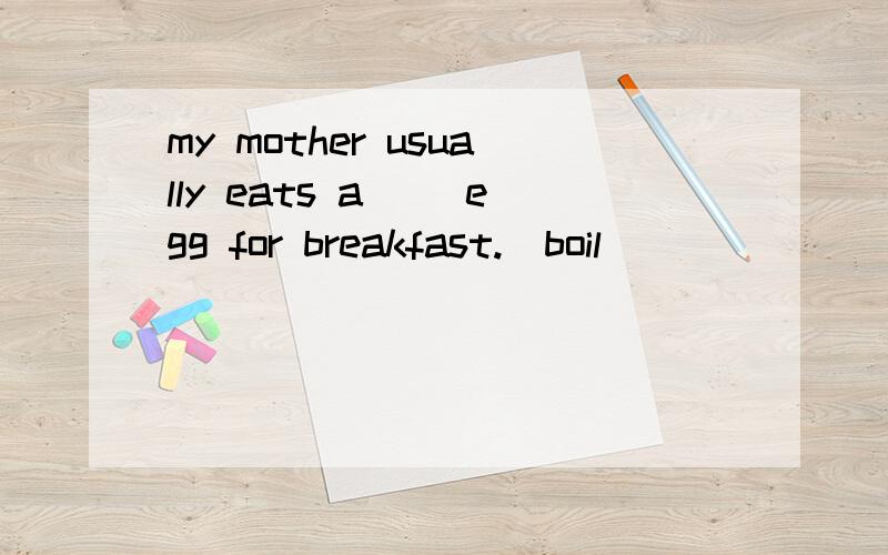 my mother usually eats a __egg for breakfast.(boil）