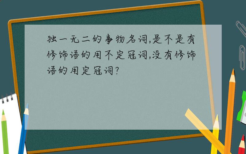 独一无二的事物名词,是不是有修饰语的用不定冠词,没有修饰语的用定冠词?