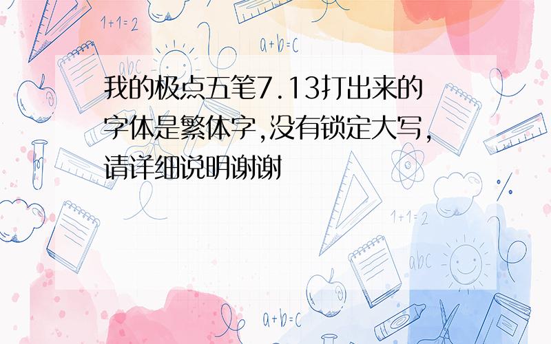 我的极点五笔7.13打出来的字体是繁体字,没有锁定大写,请详细说明谢谢