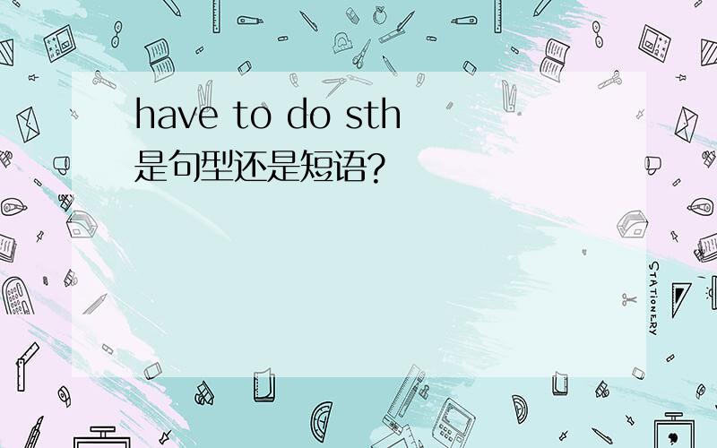 have to do sth是句型还是短语?