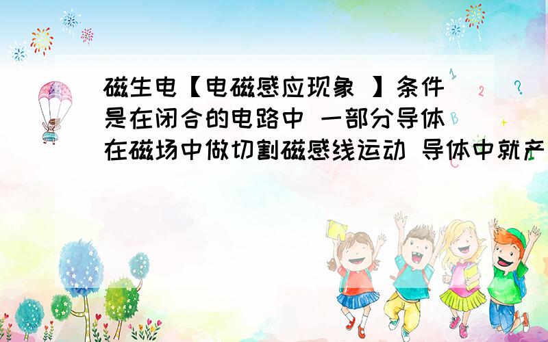 磁生电【电磁感应现象 】条件是在闭合的电路中 一部分导体在磁场中做切割磁感线运动 导体中就产生电流 那么请问 为什么要是