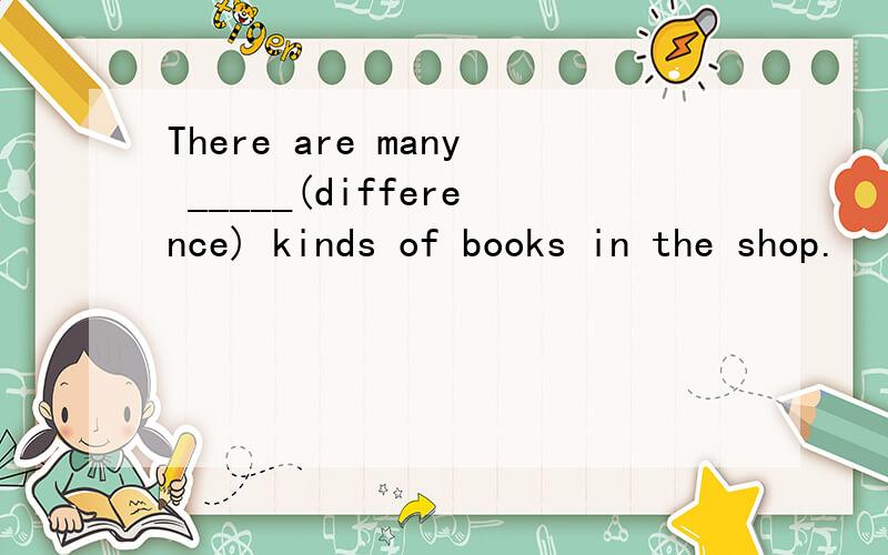 There are many _____(difference) kinds of books in the shop.