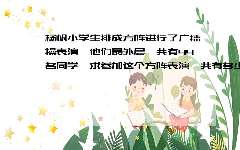 杨帆小学生排成方阵进行了广播操表演,他们最外层一共有44名同学,求参加这个方阵表演一共有多少人?