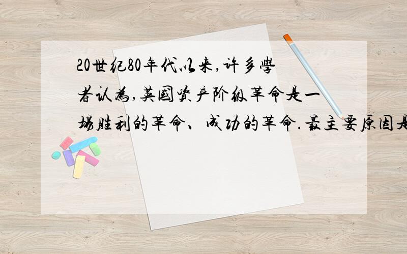 20世纪80年代以来,许多学者认为,英国资产阶级革命是一场胜利的革命、成功的革命.最主要原因是