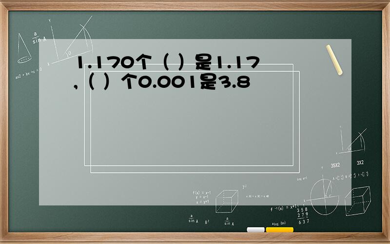 1.170个（ ）是1.17,（ ）个0.001是3.8