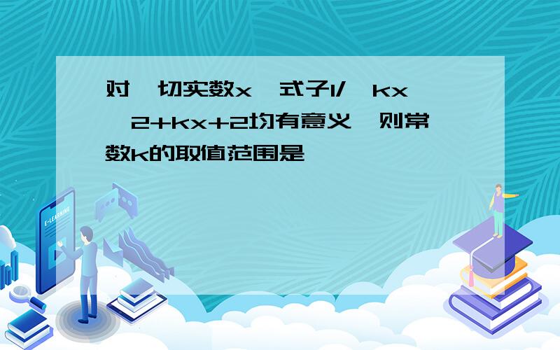 对一切实数x,式子1/√kx^2+kx+2均有意义,则常数k的取值范围是