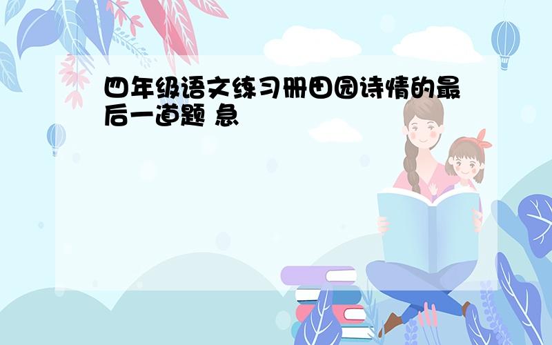 四年级语文练习册田园诗情的最后一道题 急