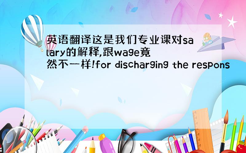 英语翻译这是我们专业课对salary的解释,跟wage竟然不一样!for discharging the respons