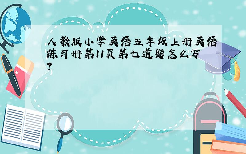 人教版小学英语五年级上册英语练习册第11页第七道题怎么写?