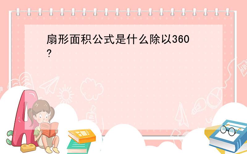 扇形面积公式是什么除以360?