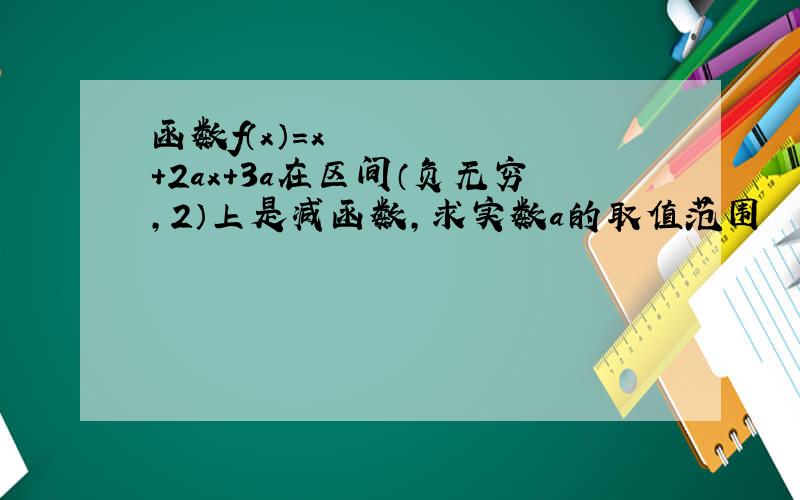 函数f（x）＝x²+2ax+3a在区间（负无穷,2）上是减函数,求实数a的取值范围