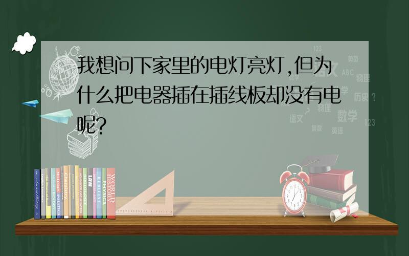 我想问下家里的电灯亮灯,但为什么把电器插在插线板却没有电呢?