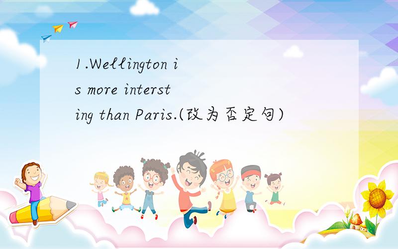 1.Wellington is more intersting than Paris.(改为否定句)