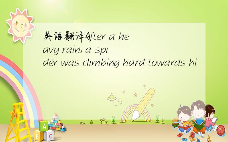 英语翻译After a heavy rain,a spider was climbing hard towards hi